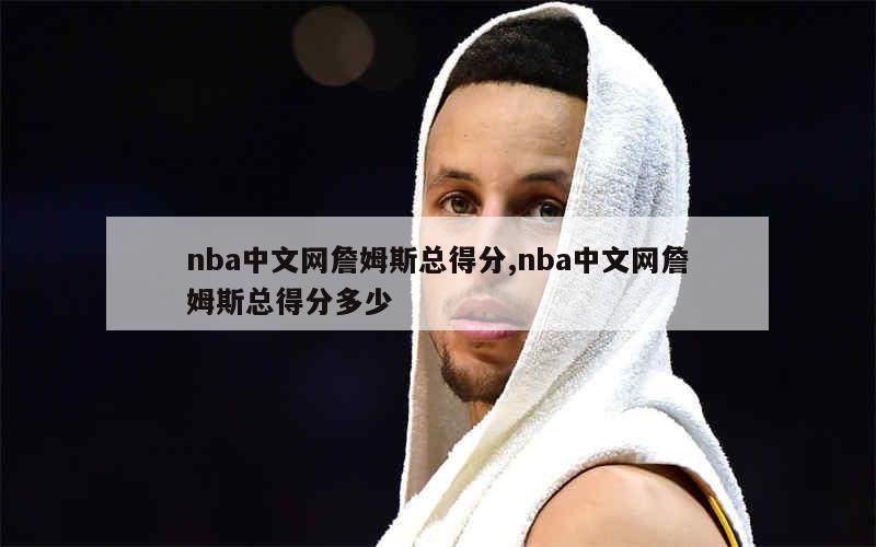 nba中文网詹姆斯总得分,nba中文网詹姆斯总得分多少